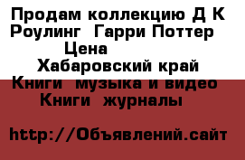 Продам коллекцию Д.К.Роулинг “Гарри Поттер“ › Цена ­ 17 500 - Хабаровский край Книги, музыка и видео » Книги, журналы   